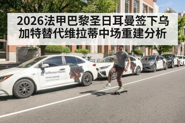 2026法甲巴黎圣日耳曼签下乌加特替代维拉蒂中场重建分析