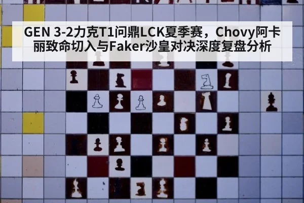 GEN 3-2力克T1问鼎LCK夏季赛,Chovy阿卡丽致命切入与Faker沙皇对决深度复盘分析