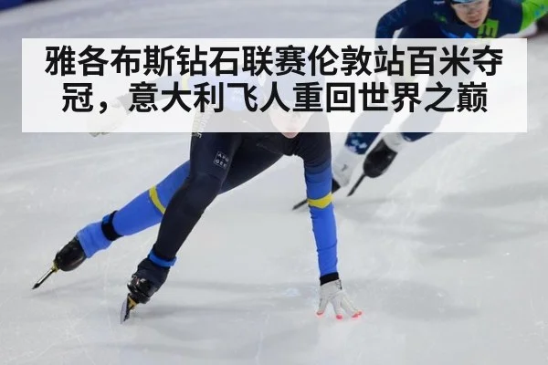 雅各布斯钻石联赛伦敦站百米夺冠,意大利飞人重回世界之巅