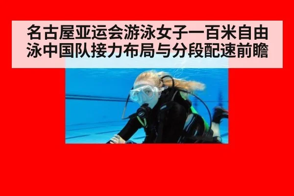 名古屋亚运会游泳女子一百米自由泳中国队接力布局与分段配速前瞻