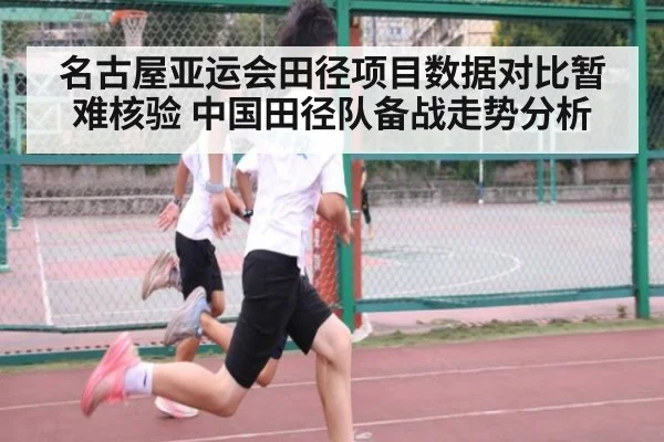 名古屋亚运会田径项目数据对比暂难核验 中国田径队备战走势分析